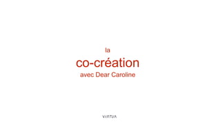 co-création
avec Dear Caroline
la
 