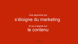 s’éloigne du marketing
Une approche qui
et qui s’appuie sur
le contenu
 