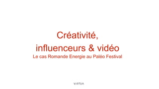 Créativité,
influenceurs & vidéo
Le cas Romande Energie au Paléo Festival
 