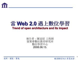 當 Web 2.0 遇上數位學習 Trend of open architecture and its impact 報告者：陳冠廷 工程師 資策會數位教育研究所 數位學習中心 2008.06.13. 