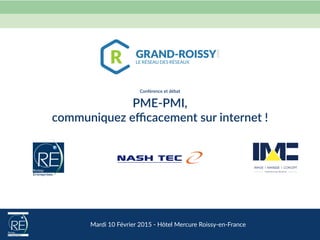 Mardi  10  Février  2015  -­‐  Hôtel  Mercure  Roissy-­‐en-­‐France  
 
Conférence  et  débat 
PME-­‐PMI, 
communiquez  eﬃcacement  sur  internet  !
 