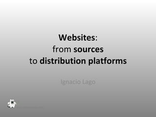 Websites : from  sources to  distribution platforms Ignacio Lago 