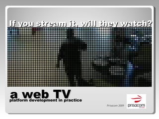 If you stream it, will they watch? Prisacom 2009 a web TV  platform development in practice 