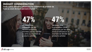 INSIGHT CONSIDÉRATION
Quels autres éléments influencent les acheteurs de produits de
base au cours de leurs parcours d’achat ?
32
47% 47%
déclarent être
influencés par les
recommandations
données par leur famille
ou amis au moment du
produit à acheter
déclarent être
susceptibles d’être
influencés par les sites
d’avis d’utilisateurs au
moment de décider du
produit à acheter
 