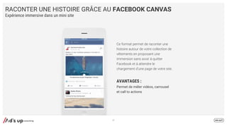 RACONTER UNE HISTOIRE GRÂCE AU FACEBOOK CANVAS
AVANTAGES :
Permet de mêler vidéos, carrousel
et call to actions
Expérience immersive dans un mini site
37
 