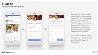 Les publicités à formulaire de
Facebook vous permettent de
comprendre plus facilement les
intentions des personnes
intéressées par votre entreprise
au moyen d’une expérience
simplifiée, préremplie avec les
informations dont vous avez
besoin pour les contacter.
Cela vous permet de récupérer
des adresses e-mail qu’il serait
possible d’utiliser pour du
remarketing.
LEAD AD
Récupérer des leads qualifiés
51
 