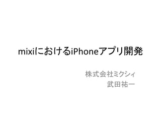 mixiにおけるiPhoneアプリ開発	
株式会社ミクシィ	
  
武田祐一	

 