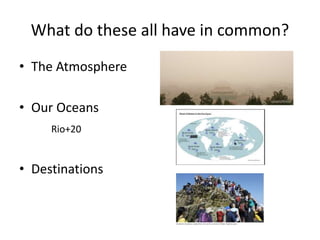 What do these all have in common?
• The Atmosphere
• Our Oceans
Rio+20
• Destinations
 