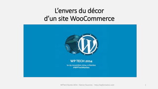 L’envers du décor 
d’un site WooCommerce 
WPTech Nantes 2014 - Fabrice Ducarme - http://wpformation.com 1 
 