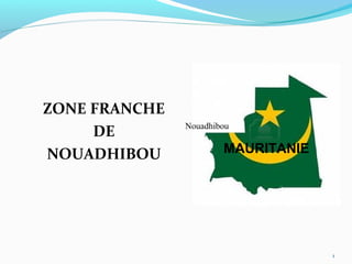 ZONE FRANCHE
               Nouadhibou
     DE
NOUADHIBOU             MAURITANIE




                                    1
 
