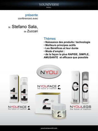 présente
        conférences avec


M.   Stefano Sala,
            de   Zuccari

                           Thèmes
                           • Naissance des produits / technologie
                           • Meilleurs principes actifs
                           • Les Bénéfices et leur durée
                           • Mode d’emploi :
                           • de la façon la plus RAPIDE, SIMPLE,
                           AMUSANTE et efficace que possible
 