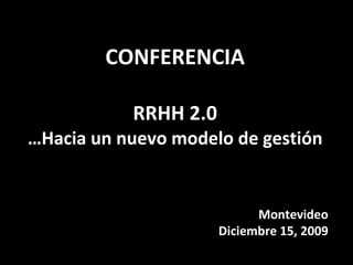 CONFERENCIA RRHH 2.0 …Hacia un nuevo modelo de gestión Montevideo Diciembre 15, 2009 