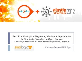 Best Practices para Pequeños/Medianos Operadores
       de Telefonia Basados en Open Source
 Kamailio/Freeradius/CdrTools, FreeSwith/Asterisk, WHMCS


                               Andrés Gorostidi Pulgar
 