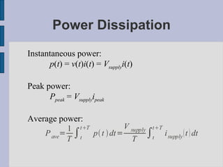 Power Dissipation Instantaneous power:  p ( t ) =  v ( t ) i ( t ) =  V supply i ( t ) Peak power:  P peak  =  V supply i peak Average power:  