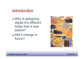 Introduction
          Why is designing
          digital ICs different
          today than it was
          before?
          Will it change in
          future?



                                          4
© Digital Integrated
  EE141                Circuits2nd   Introduction
 