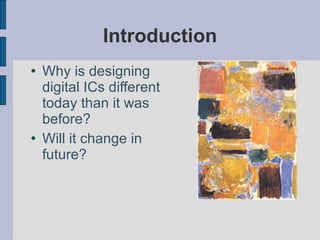 Introduction Why is designing digital ICs different today than it was before? Will it change in future? 