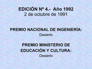 EDICIÓN Nº 4.-  Año 1992 2 de octubre de 1991 PREMIO NACIONAL DE INGENIERÍA: Desierto PREMIO MINISTERIO DE EDUCACIÓN Y CULTURA: Desierto 