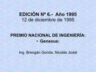 EDICIÓN Nº 6.-  Año 1995 12 de diciembre de 1995 PREMIO NACIONAL DE INGENIERÍA: Genexus: Ing. Breogán Gonda, Nicolás Jodal 