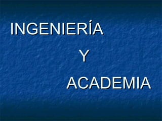 INGENIERÍA  Y   ACADEMIA 