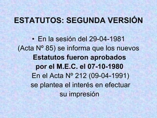ESTATUTOS: SEGUNDA VERSIÓN En la sesión del 29-04-1981 (Acta Nº 85) se informa que los nuevos Estatutos fueron aprobados por el M.E.C. el 07-10-1980 En el Acta Nº 212 (09-04-1991) se plantea el interés en efectuar su impresión 