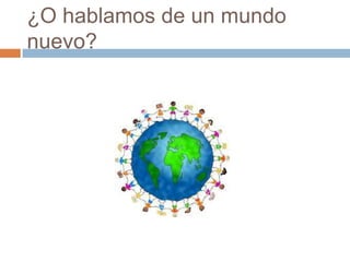 ¿O hablamos de un mundo
nuevo?
 