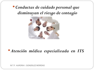 Conductas de cuidado personal que disminuyan el riesgo de contagio Atención  médica  especializada  en  ITS M.T.F. AURORA I. GONZÁLEZ MORENO 