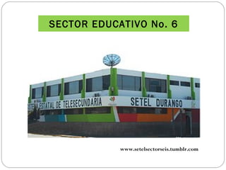 SECTOR EDUCATIVO No. 6 www.setelsectorseis.tumblr.com 