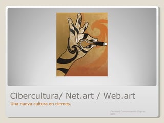 Cibercultura/ Net.art / Web.art Una nueva cultura en ciernes. Facultad Comunicación Digital, UAN 