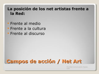 Campos de acción / Net Art La posición de los net artistas frente a la Red: Frente al medio Frente a la cultura Frente al discurso Facultad Comunicación Digital, UAN 