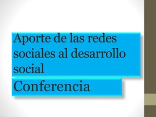 Aporte de las redes
sociales al desarrollo
social
Conferencia
 