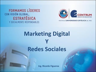 Marketing Digital
Y
Redes Sociales
Ing. Ricardo Figueroa
 