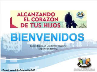 Expositor: Juan Guillermo Ricaurte 
#ConstruyendoLaEducaciónDelF 
uturo 
Experto en familias 
 