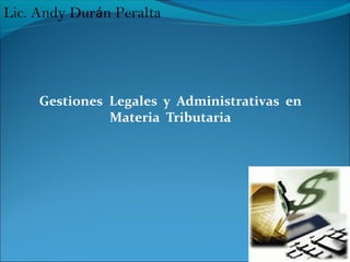 Gestiones Legales y Administrativas en
Materia Tributaria
Lic. Andy Durán Peralta
 
