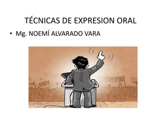 TÉCNICAS DE EXPRESION ORAL
• Mg. NOEMÍ ALVARADO VARA
 