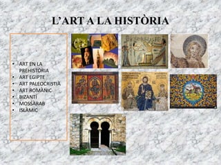 L’ART A LA HISTÒRIA
• ART EN LA
PREHISTÒRIA
• ART EGIPTE
• ART PALEOCRISTIÀ
• ART ROMÀNIC
• BIZANTÍ
• MOSSÀRAB
• ISLÀMIC
 