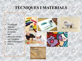 TÈCNIQUES I MATERIALS
• TÈCNIQUES
SEQUES
• TÈCNIQUES
HUMIDES
• ART
ARQUTECTÒNIC
• ART CULINARI
• ARTS PLÀSTIQUES
• POESIA
 