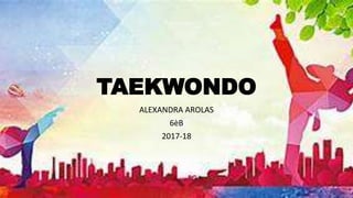 TAEKWONDO
ALEXANDRA AROLAS
6èB
2017-18
 