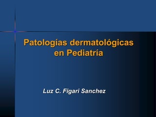 Patologías dermatológicas
en Pediatría
Luz C. Figari Sanchez
 