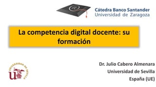 La competencia digital docente: su
formación
Dr. Julio Cabero Almenara
Universidad de Sevilla
España (UE)
 