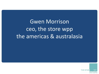 Gwen Morrison
ceo, the store wpp
the americas & australasia
 