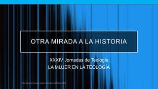 OTRA MIRADA A LA HISTORIA
XXXIV Jornadas de Teología
LA MUJER EN LA TEOLOGÍA
 