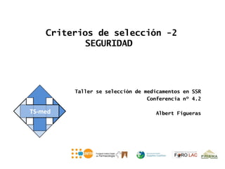 Criterios de selección -2
        SEGURIDAD




     Taller se selección de medicamentos en SSR
                             Conferencia nº 4.2

                               Albert Figueras
 