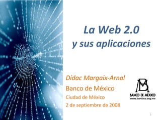 La Web 2.0 y sus aplicaciones Dídac Margaix-Arnal Banco de México Ciudad de México 2 de septiembre de 2008 