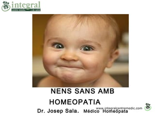 www.integralcentremedic.com
NENS SANS AMB
HOMEOPATIA
Dr. Josep Sala. Médico Homeópata
 