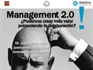 Management 2.0 ! ¿Podemos crear más valor potenciando la colaboración? Dr. Juan Calos Lucas   juancarloslucas.com.ar innovaconsulting.com.ar 