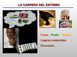 Fama   Poder  Dinero Logros materiales Diversión EXITISMO LA CARRERA DEL EXITISMO 
