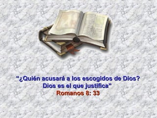 “ ¿Quién acusará a los escogidos de Dios? Dios es el que justifica”  Romanos 8: 33 