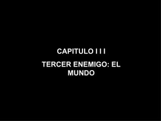 CAPITULO I I I TERCER ENEMIGO: EL MUNDO 