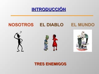 INTRODUCCIÓN TRES ENEMIGOS NOSOTROS EL DIABLO EL MUNDO 