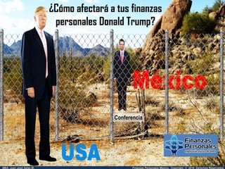 Finanzas Personales México. Copyright © 2016 Derechos ReservadosMBA. Juan José Salas M.
¿Cómo afectará a tus finanzas
personales Donald Trump?
.
Conferencia
 